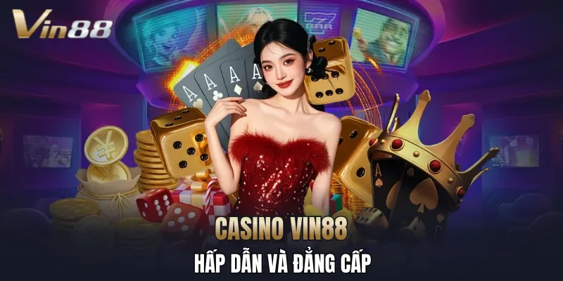 Casino VIN88 hấp dẫn và đẳng cấp