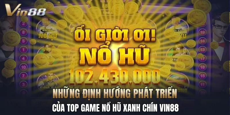 Những định hướng phát triển của top game nổ hũ xanh chín Vin88