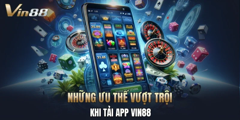 Những ưu thế vượt trội khi tải app Vin88